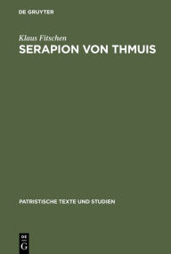 Title: Serapion von Thmuis: Echte und unechte Schriften sowie die Zeugnisse des Athanasius und anderer, Author: Klaus Fitschen