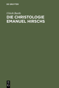 Title: Die Christologie Emanuel Hirschs: Eine systematische und problemgeschichtliche Darstellung ihrer geschichtsmethodologischen, erkenntniskritischen und subjektivitätstheoretischen Grundlagen, Author: Ulrich Barth