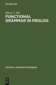 Title: Functional Grammar in Prolog: An Integrated Implementation for English, French, and Dutch / Edition 1, Author: Simon C. Dik