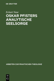 Title: Oskar Pfisters analytische Seelsorge: Theorie und Praxis des ersten Pastoralpsychologen, dargestellt an zwei Fallstudien, Author: Eckart Nase