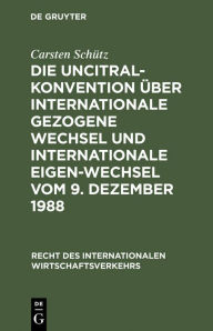 Title: Die UNCITRAL-Konvention über Internationale Gezogene Wechsel und Internationale Eigen-Wechsel vom 9. Dezember 1988, Author: Carsten Schütz