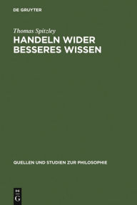 Title: Handeln wider besseres Wissen: Eine Diskussion klassischer Positionen, Author: Thomas Spitzley