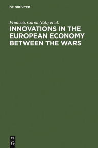 Title: Innovations in the European Economy between the Wars, Author: Francois Caron