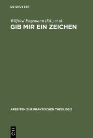 Title: Gib mir ein Zeichen: Zur Bedeutung der Semiotik für theologische Praxis- und Denkmodelle, Author: Wilfried Engemann