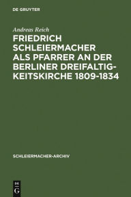 Title: Friedrich Schleiermacher als Pfarrer an der Berliner Dreifaltigkeitskirche 1809-1834, Author: Andreas Reich