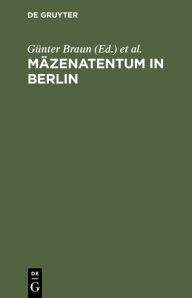 Title: Mäzenatentum in Berlin: Bürgersinn und kulturelle Kompetenz unter sich verändernden Bedingungen, Author: Günter Braun