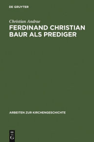 Title: Ferdinand Christian Baur als Prediger: Exemplarische Interpretationen zu seinem handschriftlichen Predigtnachlaß, Author: Christian Andrae