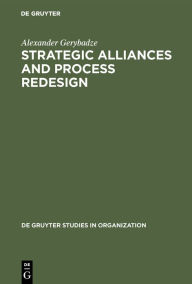 Title: Strategic Alliances and Process Redesign: Effective Management and Restructuring of Cooperative Projects and Networks / Edition 1, Author: Alexander Gerybadze