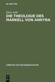 Title: Die Theologie des Markell von Ankyra, Author: Klaus Seibt