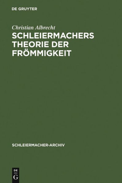 Schleiermachers Theorie der Frömmigkeit: Ihr wissenschaftlicher Ort und ihr systematischer Gehalt in den Reden, in der Glaubenslehre und in der Dialektik