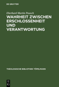 Title: Wahrheit zwischen Erschlossenheit und Verantwortung: Die Rezeption und Transformation der Wahrheitskonzeption Martin Heideggers in der Theologie Rudolf Bultmanns, Author: Eberhard Martin Pausch