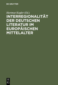 Title: Interregionalität der deutschen Literatur im europäischen Mittelalter, Author: Hartmut Kugler