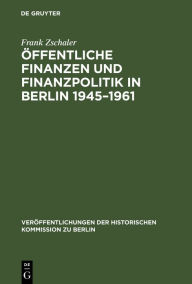 Title: Öffentliche Finanzen und Finanzpolitik in Berlin 1945-1961: Eine vergleichende Untersuchung von Ost- und West-Berlin (mit Datenanhang 1945-1989), Author: Frank Zschaler