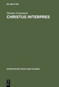 Title: Christus interpres: Die Einheit von Auslegung und Verkündigung in der Lukaserklärung des Ambrosius von Mailand, Author: Thomas Graumann