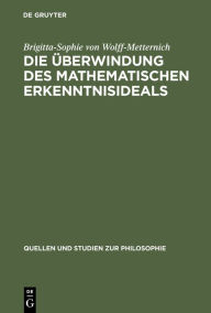 Title: Die Überwindung des mathematischen Erkenntnisideals: Kants Grenzbestimmung von Mathematik und Philosophie, Author: Brigitta-Sophie von Wolff-Metternich