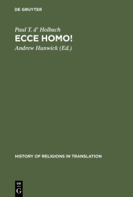 Title: Ecce homo!: An Eighteenth Century Life of Jesus. Critical Edition and Revision of George Houston's Translation from the French, Author: Paul T. d' Holbach