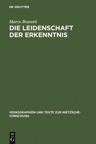 Title: Die Leidenschaft der Erkenntnis: Philosophie und ästhetische Lebensgestaltung bei Nietzsche von Morgenröthe bis Also sprach Zarathustra / Edition 1, Author: Marco Brusotti