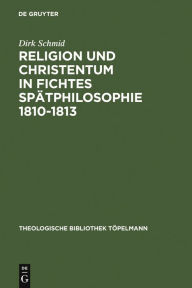 Title: Religion und Christentum in Fichtes Spätphilosophie 1810-1813, Author: Dirk Schmid