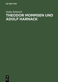 Title: Theodor Mommsen und Adolf Harnack: Wissenschaft und Politik im Berlin des ausgehenden 19. Jahrhunderts. Mit einem Anhang: Edition und Kommentierung des Briefwechsels, Author: Stefan Rebenich