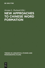 Title: New Approaches to Chinese Word Formation: Morphology, Phonology and the Lexicon in Modern and Ancient Chinese, Author: Jerome L. Packard