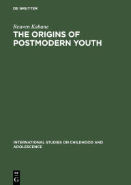 Title: The Origins of Postmodern Youth: Informal Youth Movements in a Comparative Perspective / Edition 1, Author: Reuven Kahane