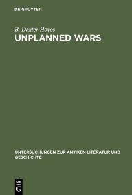 Title: Unplanned Wars: The Origins of the First and Second Punic Wars, Author: B. Dexter Hoyos