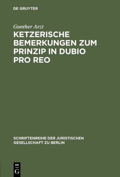 Ketzerische Bemerkungen zum Prinzip in dubio pro reo: Vortrag gehalten vor der Juristischen Gesellschaft zu Berlin am 13. November 1996