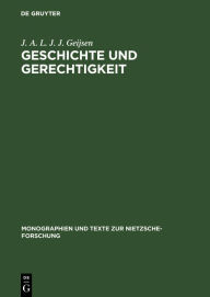 Title: Geschichte und Gerechtigkeit: Grundzüge einer Philosophie der Mitte im Frühwerk Nietzsches / Edition 1, Author: J. A. L. J. J. Geijsen