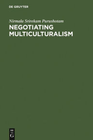 Title: Negotiating Multiculturalism: Disciplining Difference in Singapore, Author: Nirmala Srirekam Purushotam