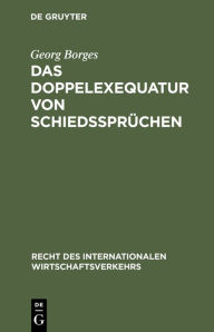 Title: Das Doppelexequatur von Schiedssprüchen: Die Anerkennung ausländischer Schiedssprüche und Exequaturentscheidungen, Author: Georg Borges