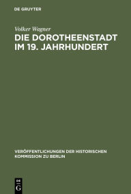 Title: Die Dorotheenstadt im 19. Jahrhundert: Vom vorstädtischen Wohnviertel barocker Prägung zu einem Teil der modernen Berliner City / Edition 1, Author: Volker Wagner