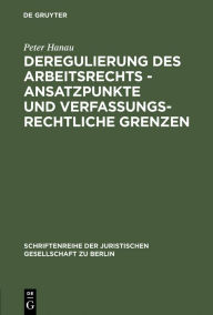 Title: Deregulierung des Arbeitsrechts - Ansatzpunkte und verfassungsrechtliche Grenzen: Erweiterte und aktualisierte Fassung eines Vortrages gehalten vor der Juristischen Gesellschaft zu Berlin am 19. Februar 1997, Author: Peter Hanau