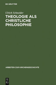 Title: Theologie als christliche Philosophie: Zur Bedeutung der biblischen Botschaft im Denken des Clemens von Alexandria, Author: Ulrich Schneider