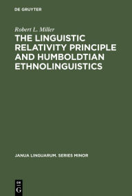 Title: The Linguistic Relativity Principle and Humboldtian Ethnolinguistics: A History and Appraisal, Author: Robert L. Miller