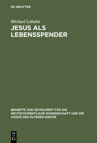 Title: Jesus als Lebensspender: Untersuchungen zu einer Geschichte der johanneischen Tradition anhand ihrer Wundergeschichten / Edition 1, Author: Michael Labahn