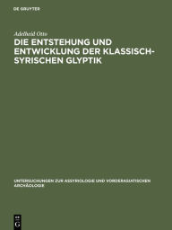 Title: Die Entstehung und Entwicklung der Klassisch-Syrischen Glyptik / Edition 1, Author: Adelheid Otto