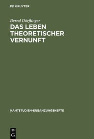 Title: Das Leben theoretischer Vernunft: Teleologische und praktische Aspekte der Erfahrungstheorie Kants / Edition 1, Author: Bernd Dörflinger