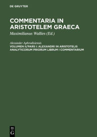 Title: Alexandri in Aristotelis analyticorum priorum librum I commentarium / Edition 1, Author: Alexander Aphrodisiensis