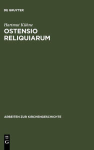 Title: Ostensio reliquiarum: Untersuchungen über Entstehung, Ausbreitung, Gestalt und Funktion der Heiltumsweisungen im römisch-deutschen Regnum / Edition 1, Author: Hartmut Kühne
