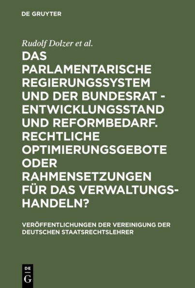 Das parlamentarische Regierungssystem und der Bundesrat - Entwicklungsstand und Reformbedarf. Rechtliche Optimierungsgebote oder Rahmensetzungen für das Verwaltungshandeln?: Berichte und Diskussionen auf der Tagung der Vereinigung der Deutschen Staatsrech