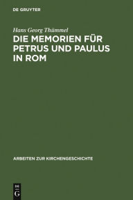 Title: Die Memorien für Petrus und Paulus in Rom: Die archäologischen Denkmäler und die literarische Tradition / Edition 1, Author: Hans Georg Thümmel