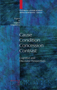 Title: Cause - Condition - Concession - Contrast: Cognitive and Discourse Perspectives / Edition 1, Author: Elizabeth Couper-Kuhlen