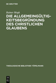 Title: Die Allgemeingültigkeitsbegründung des christlichen Glaubens: Wilhelm Herrmanns Kant-Rezeption in Auseinandersetzung mit den Marburgern Neukantianern / Edition 1, Author: Rainer Mogk