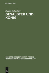 Title: Gesalbter und König: Titel und Konzeptionen der königlichen Gesalbtenerwartung in frühjüdischen und urchristlichen Schriften / Edition 1, Author: Stefan Schreiber