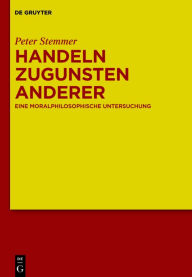 Title: Handeln zugunsten anderer: Eine moralphilosophische Untersuchung, Author: Peter Stemmer