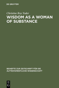 Title: Wisdom as a Woman of Substance: A Socioeconomic Reading of Proverbs 1-9 and 31:10-31, Author: Christine Roy Yoder