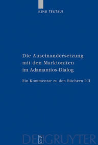 Title: Die Auseinandersetzung mit den Markioniten im Adamantios-Dialog: Ein Kommentar zu den Büchern I-II / Edition 1, Author: Kenji Tsutsui