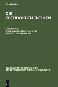 Title: Konkordanz zu den Pseudoklementinen, Teil 2: Griechisches Wortregister, Syrisches Wortregister, Index nominum, Stellenregister, Author: Georg Strecker