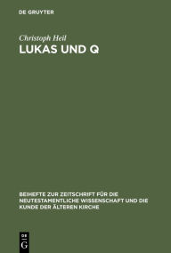 Title: Lukas und Q: Studien zur lukanischen Redaktion des Spruchevangeliums Q / Edition 1, Author: Christoph Heil