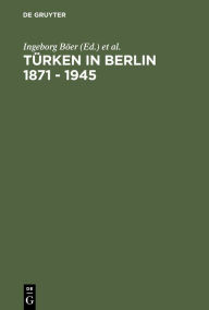 Title: Türken in Berlin 1871 - 1945: Eine Metropole in den Erinnerungen osmanischer und türkischer Zeitzeugen, Author: Ingeborg Böer